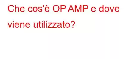 Che cos'è OP AMP e dove viene utilizzato