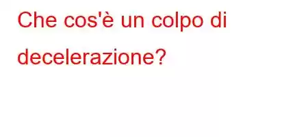 Che cos'è un colpo di decelerazione?