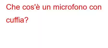 Che cos'è un microfono con cuffia?