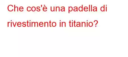 Che cos'è una padella di rivestimento in titanio?