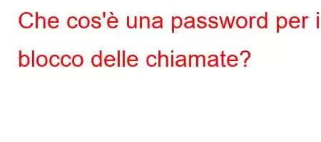 Che cos'è una password per il blocco delle chiamate?