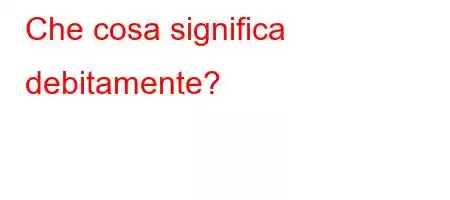 Che cosa significa debitamente?