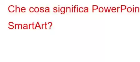 Che cosa significa PowerPoint SmartArt