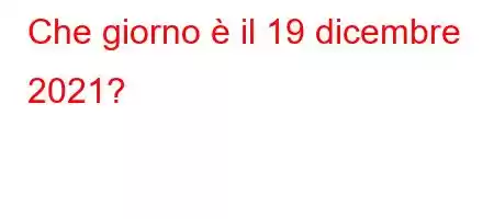 Che giorno è il 19 dicembre 2021?