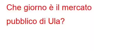 Che giorno è il mercato pubblico di Ula?