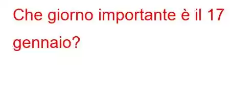 Che giorno importante è il 17 gennaio