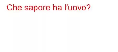 Che sapore ha l'uovo