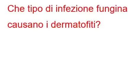 Che tipo di infezione fungina causano i dermatofiti?