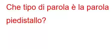 Che tipo di parola è la parola piedistallo?