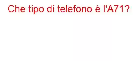 Che tipo di telefono è l'A71