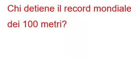 Chi detiene il record mondiale dei 100 metri