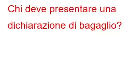 Chi deve presentare una dichiarazione di bagaglio?