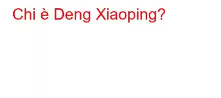 Chi è Deng Xiaoping