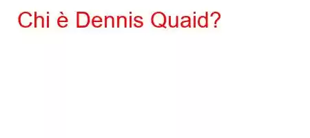 Chi è Dennis Quaid?