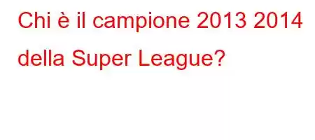 Chi è il campione 2013 2014 della Super League