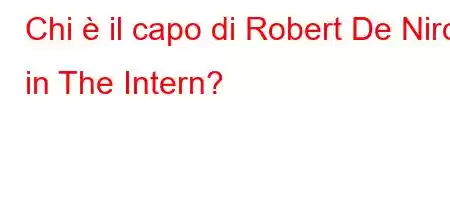 Chi è il capo di Robert De Niro in The Intern?