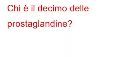 Chi è il decimo delle prostaglandine?