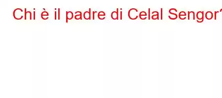 Chi è il padre di Celal Sengor?