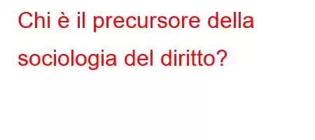 Chi è il precursore della sociologia del diritto?