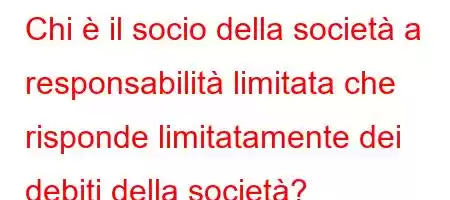 Chi è il socio della società a responsabilità limitata che risponde limitatamente dei debiti della società