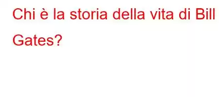 Chi è la storia della vita di Bill Gates