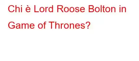 Chi è Lord Roose Bolton in Game of Thrones?