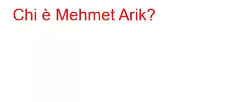 Chi è Mehmet Arik?