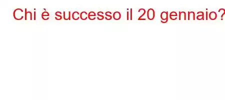 Chi è successo il 20 gennaio