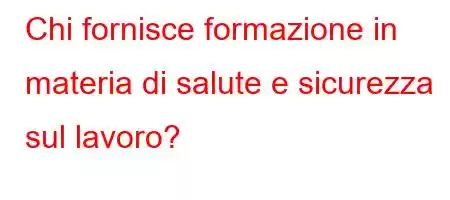 Chi fornisce formazione in materia di salute e sicurezza sul lavoro?