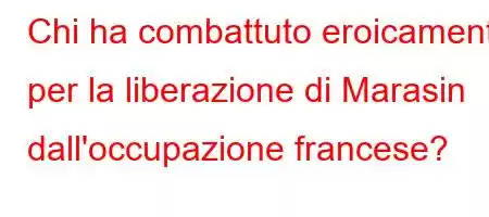 Chi ha combattuto eroicamente per la liberazione di Marasin dall'occupazione francese?