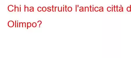 Chi ha costruito l'antica città di Olimpo?