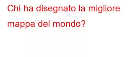 Chi ha disegnato la migliore mappa del mondo