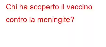 Chi ha scoperto il vaccino contro la meningite?