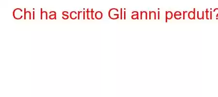 Chi ha scritto Gli anni perduti?