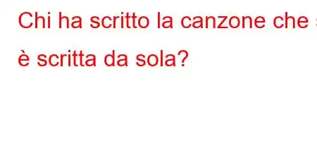 Chi ha scritto la canzone che si è scritta da sola?