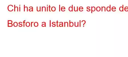 Chi ha unito le due sponde del Bosforo a Istanbul?