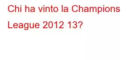 Chi ha vinto la Champions League 2012 13?