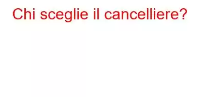 Chi sceglie il cancelliere