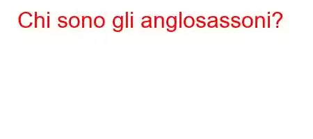 Chi sono gli anglosassoni?