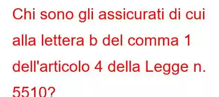 Chi sono gli assicurati di cui alla lettera b del comma 1 dell'articolo 4 della Legge n. 5510?