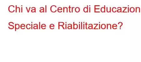 Chi va al Centro di Educazione Speciale e Riabilitazione