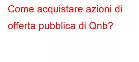 Come acquistare azioni di offerta pubblica di Qnb?