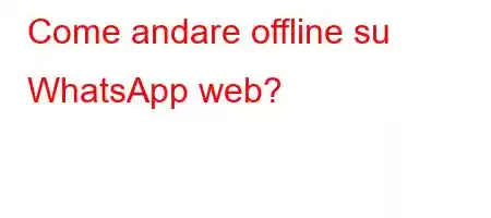 Come andare offline su WhatsApp web