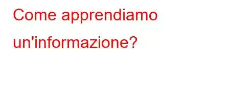 Come apprendiamo un'informazione