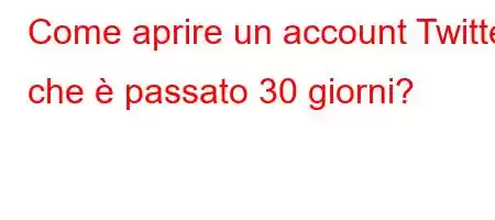 Come aprire un account Twitter che è passato 30 giorni?