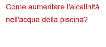 Come aumentare l'alcalinità nell'acqua della piscina