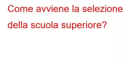 Come avviene la selezione della scuola superiore?