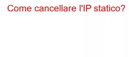 Come cancellare l'IP statico?