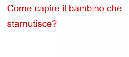 Come capire il bambino che starnutisce