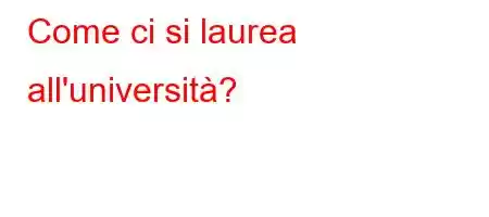 Come ci si laurea all'università?